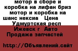 мотор в сборе и коробка на лифан бриз,мотор и коробка на шанс,нексиа › Цена ­ 200 - Удмуртская респ., Ижевск г. Авто » Продажа запчастей   